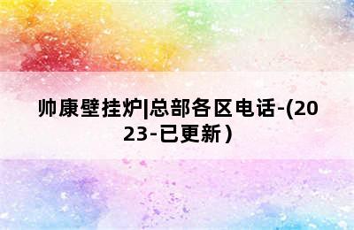 帅康壁挂炉|总部各区电话-(2023-已更新）